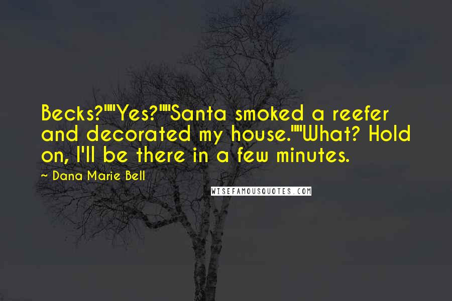 Dana Marie Bell Quotes: Becks?""Yes?""Santa smoked a reefer and decorated my house.""What? Hold on, I'll be there in a few minutes.