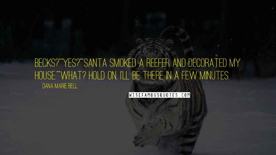 Dana Marie Bell Quotes: Becks?""Yes?""Santa smoked a reefer and decorated my house.""What? Hold on, I'll be there in a few minutes.