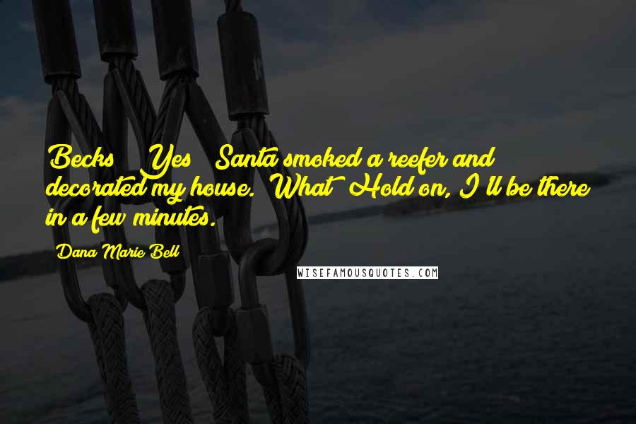 Dana Marie Bell Quotes: Becks?""Yes?""Santa smoked a reefer and decorated my house.""What? Hold on, I'll be there in a few minutes.