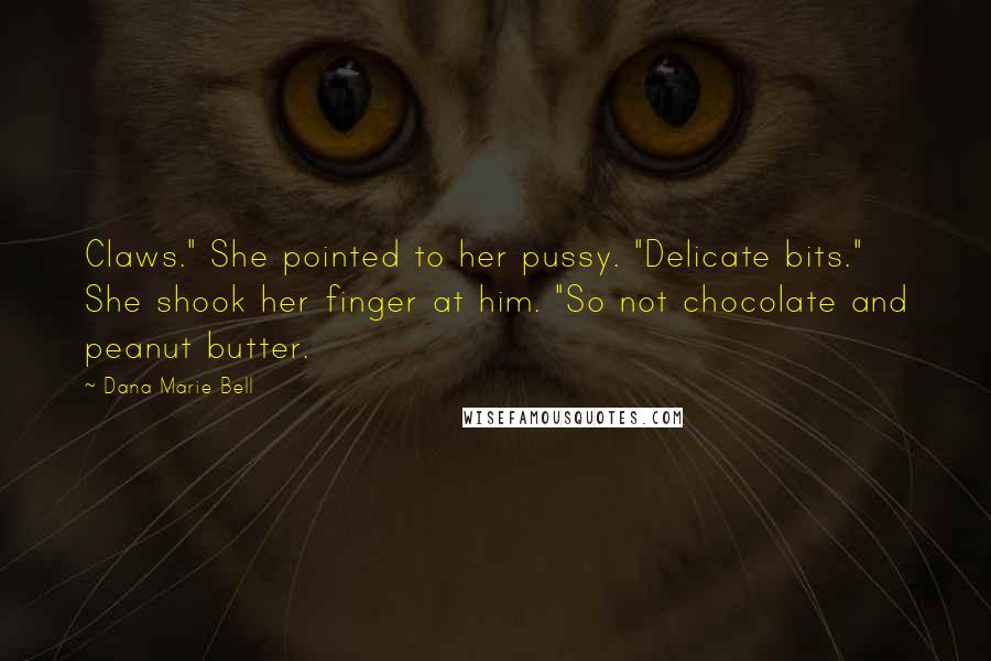 Dana Marie Bell Quotes: Claws." She pointed to her pussy. "Delicate bits." She shook her finger at him. "So not chocolate and peanut butter.