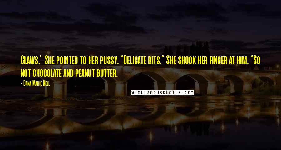 Dana Marie Bell Quotes: Claws." She pointed to her pussy. "Delicate bits." She shook her finger at him. "So not chocolate and peanut butter.