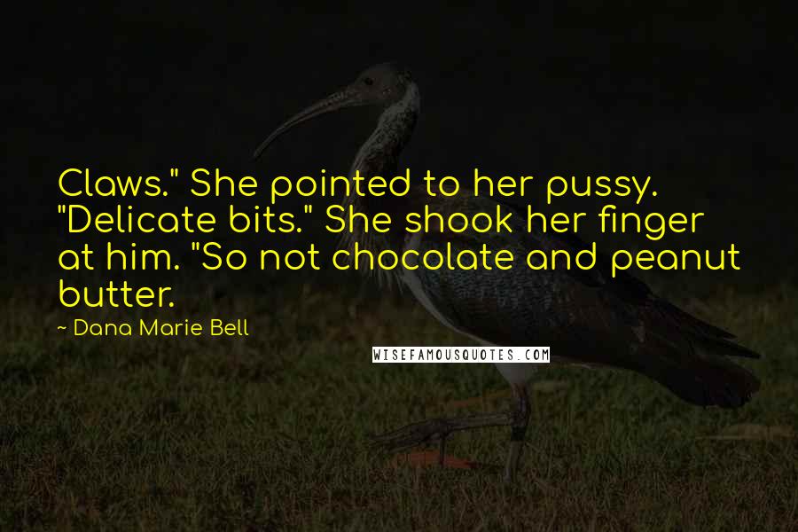 Dana Marie Bell Quotes: Claws." She pointed to her pussy. "Delicate bits." She shook her finger at him. "So not chocolate and peanut butter.