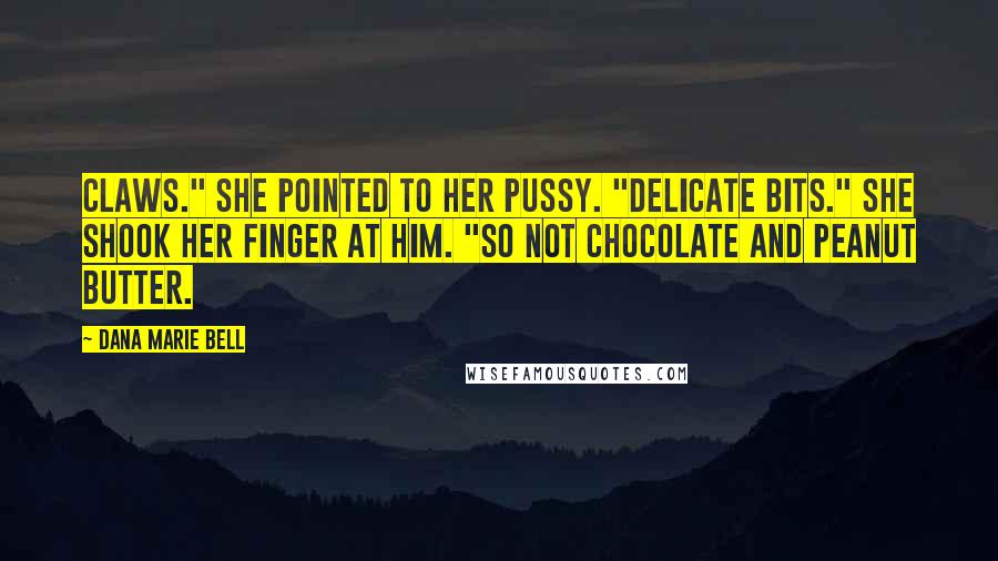 Dana Marie Bell Quotes: Claws." She pointed to her pussy. "Delicate bits." She shook her finger at him. "So not chocolate and peanut butter.
