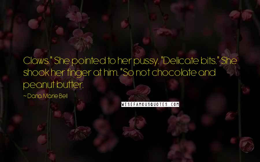 Dana Marie Bell Quotes: Claws." She pointed to her pussy. "Delicate bits." She shook her finger at him. "So not chocolate and peanut butter.