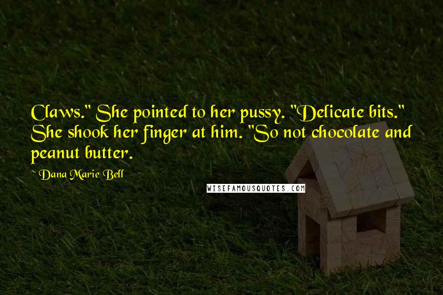 Dana Marie Bell Quotes: Claws." She pointed to her pussy. "Delicate bits." She shook her finger at him. "So not chocolate and peanut butter.