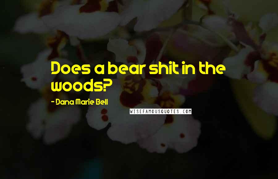 Dana Marie Bell Quotes: Does a bear shit in the woods?