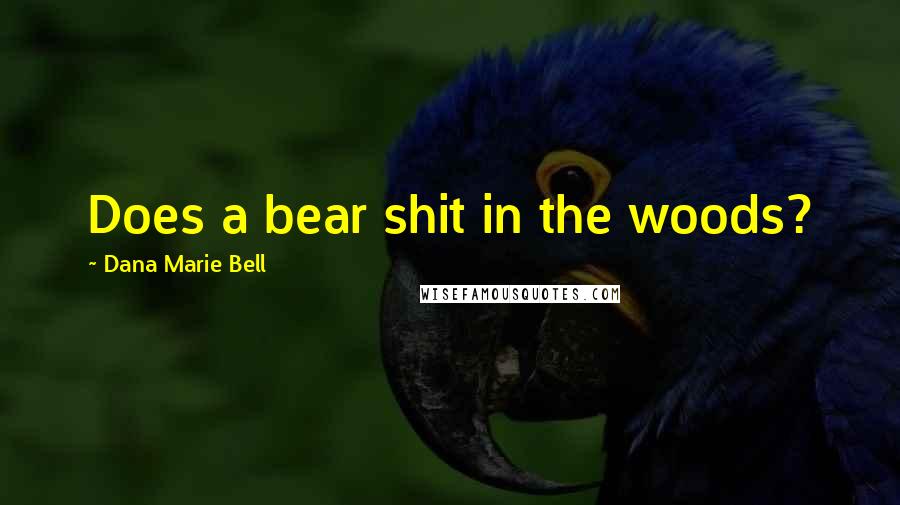 Dana Marie Bell Quotes: Does a bear shit in the woods?