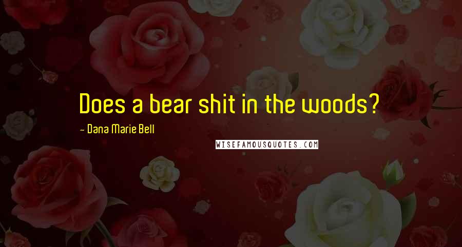 Dana Marie Bell Quotes: Does a bear shit in the woods?