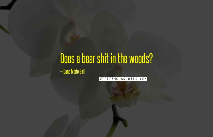 Dana Marie Bell Quotes: Does a bear shit in the woods?