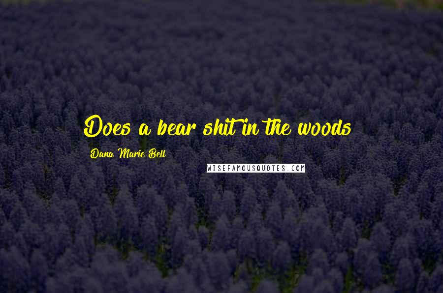 Dana Marie Bell Quotes: Does a bear shit in the woods?