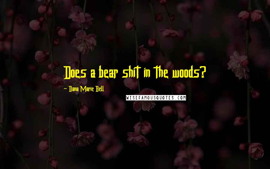 Dana Marie Bell Quotes: Does a bear shit in the woods?