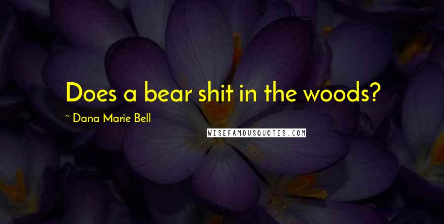 Dana Marie Bell Quotes: Does a bear shit in the woods?