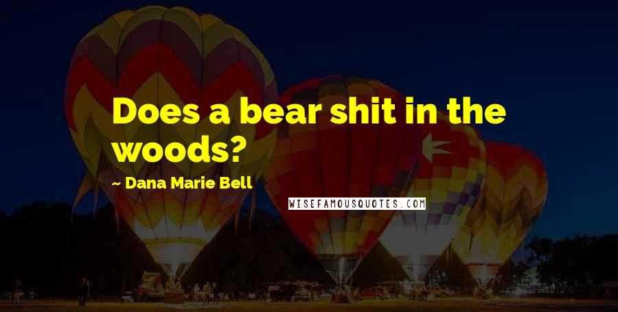 Dana Marie Bell Quotes: Does a bear shit in the woods?