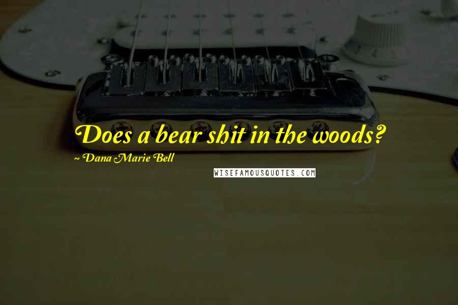 Dana Marie Bell Quotes: Does a bear shit in the woods?
