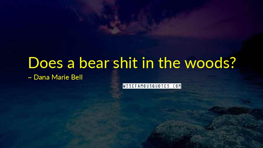 Dana Marie Bell Quotes: Does a bear shit in the woods?