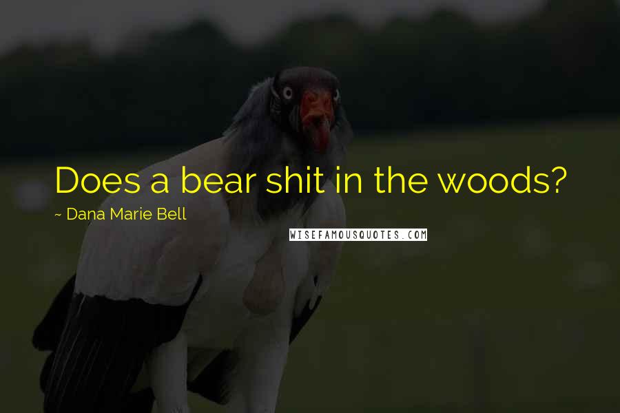 Dana Marie Bell Quotes: Does a bear shit in the woods?