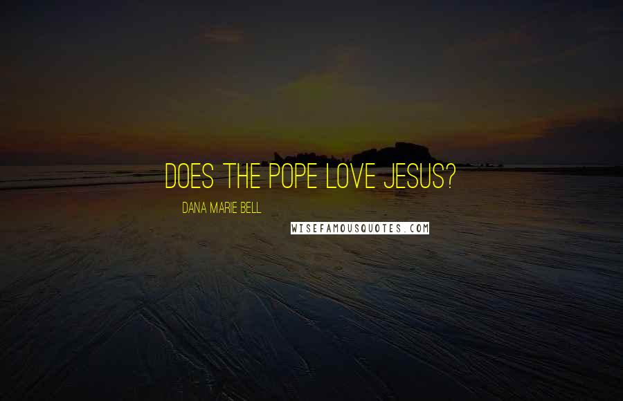 Dana Marie Bell Quotes: Does the Pope love Jesus?