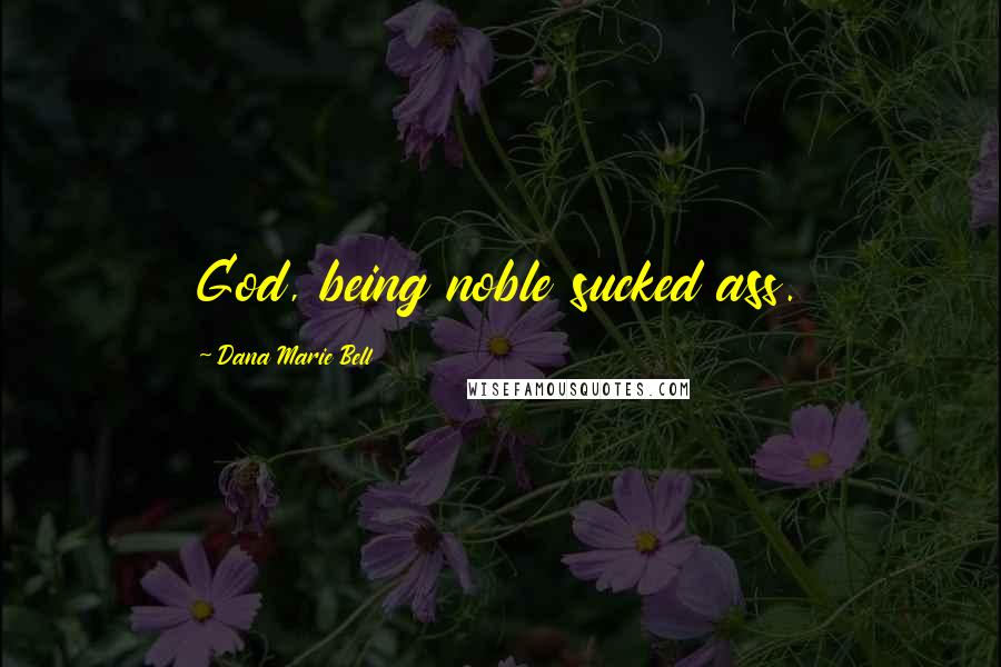 Dana Marie Bell Quotes: God, being noble sucked ass.