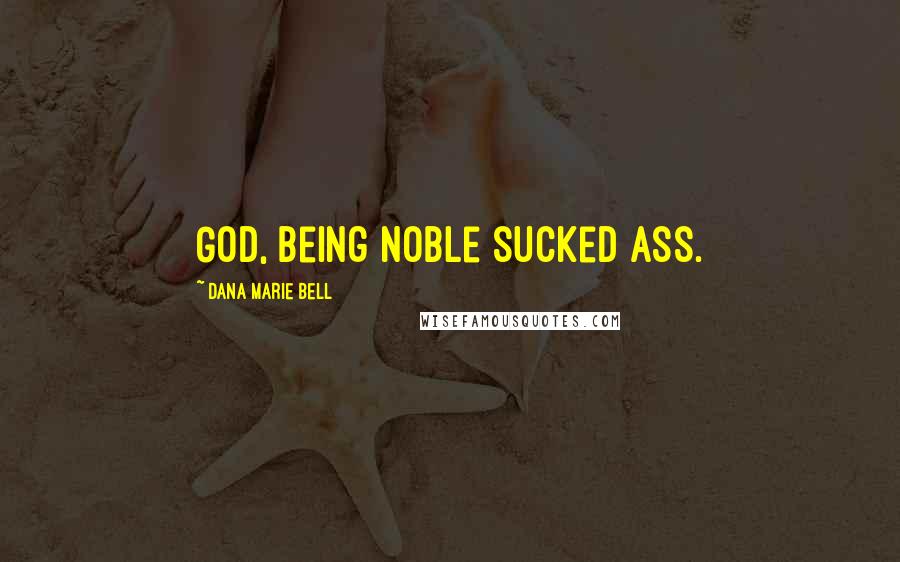 Dana Marie Bell Quotes: God, being noble sucked ass.