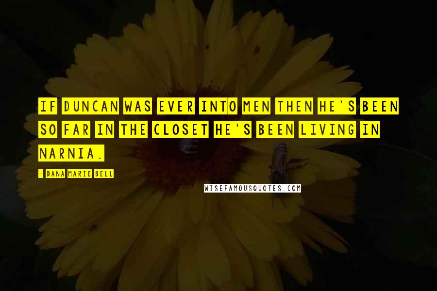 Dana Marie Bell Quotes: If Duncan was ever into men then he's been so far in the closet he's been living in Narnia.