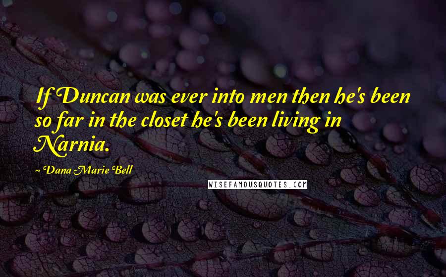 Dana Marie Bell Quotes: If Duncan was ever into men then he's been so far in the closet he's been living in Narnia.