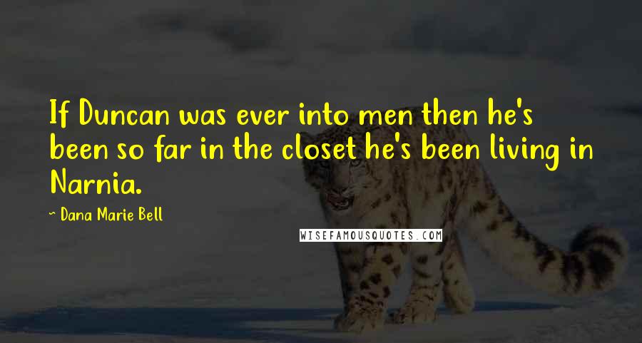 Dana Marie Bell Quotes: If Duncan was ever into men then he's been so far in the closet he's been living in Narnia.