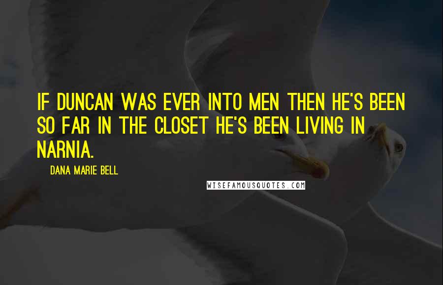 Dana Marie Bell Quotes: If Duncan was ever into men then he's been so far in the closet he's been living in Narnia.