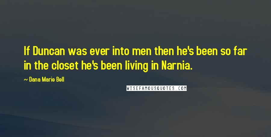 Dana Marie Bell Quotes: If Duncan was ever into men then he's been so far in the closet he's been living in Narnia.