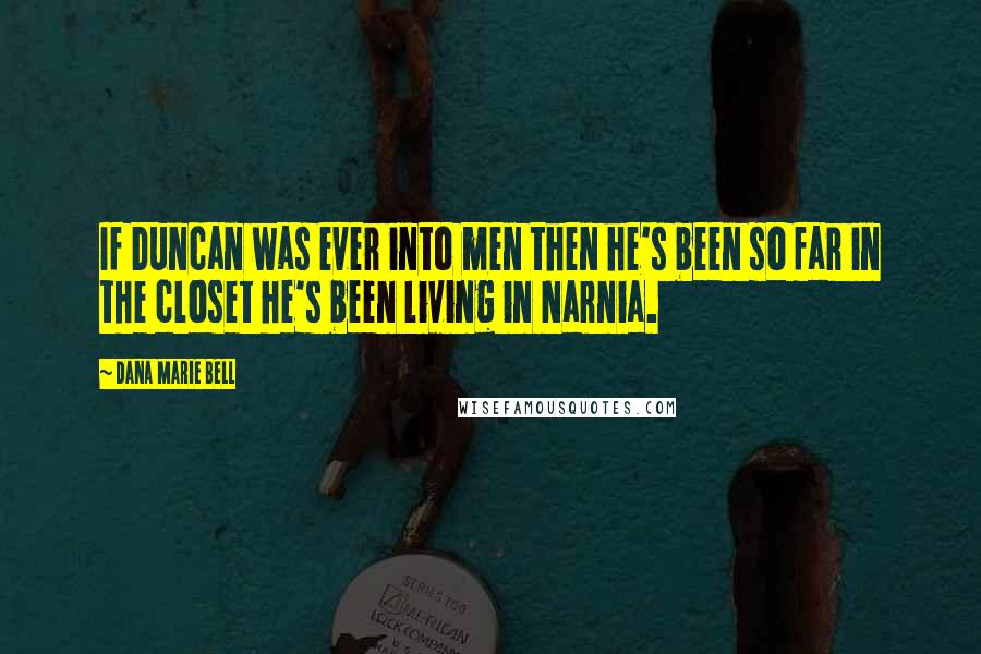 Dana Marie Bell Quotes: If Duncan was ever into men then he's been so far in the closet he's been living in Narnia.