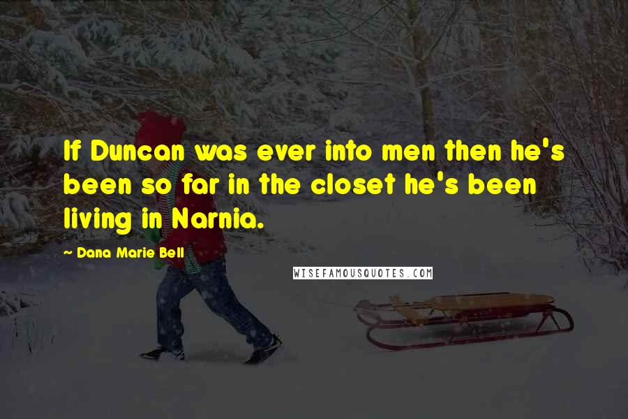 Dana Marie Bell Quotes: If Duncan was ever into men then he's been so far in the closet he's been living in Narnia.