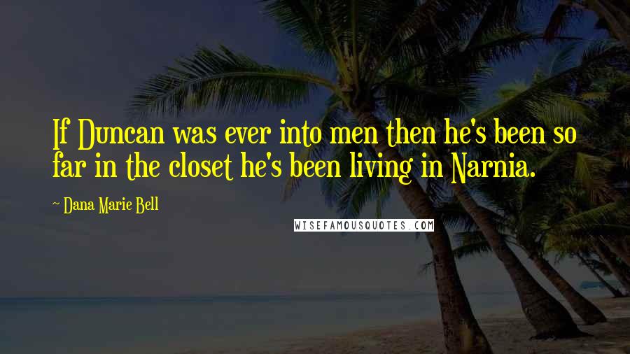 Dana Marie Bell Quotes: If Duncan was ever into men then he's been so far in the closet he's been living in Narnia.