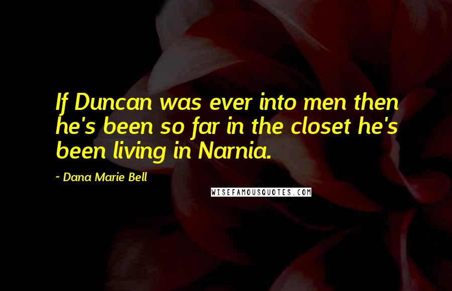Dana Marie Bell Quotes: If Duncan was ever into men then he's been so far in the closet he's been living in Narnia.