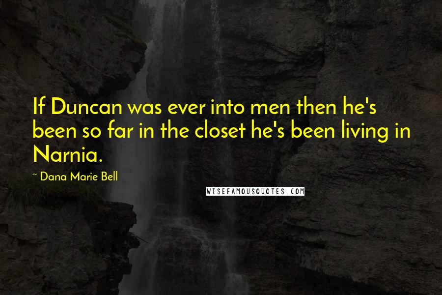 Dana Marie Bell Quotes: If Duncan was ever into men then he's been so far in the closet he's been living in Narnia.