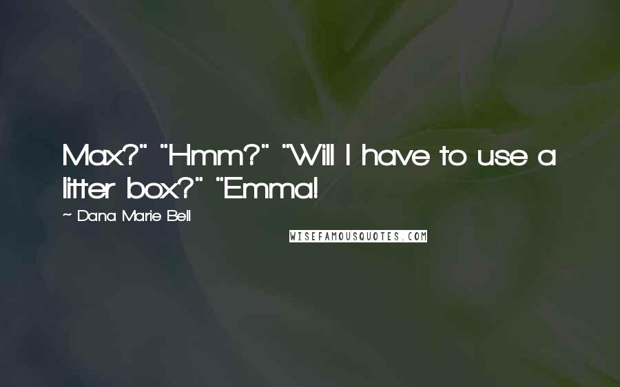 Dana Marie Bell Quotes: Max?" "Hmm?" "Will I have to use a litter box?" "Emma!