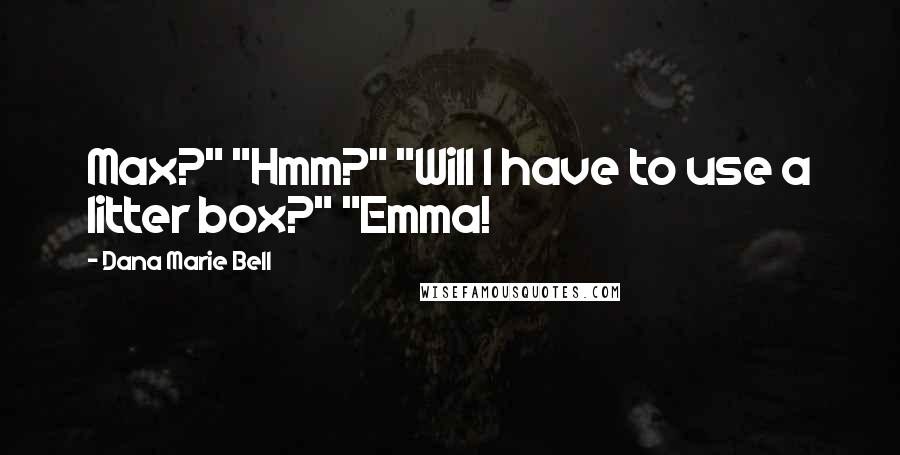 Dana Marie Bell Quotes: Max?" "Hmm?" "Will I have to use a litter box?" "Emma!