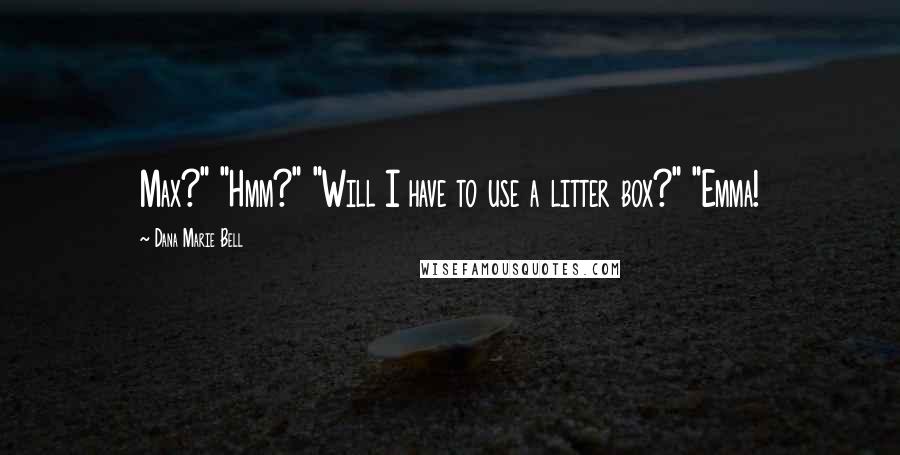 Dana Marie Bell Quotes: Max?" "Hmm?" "Will I have to use a litter box?" "Emma!