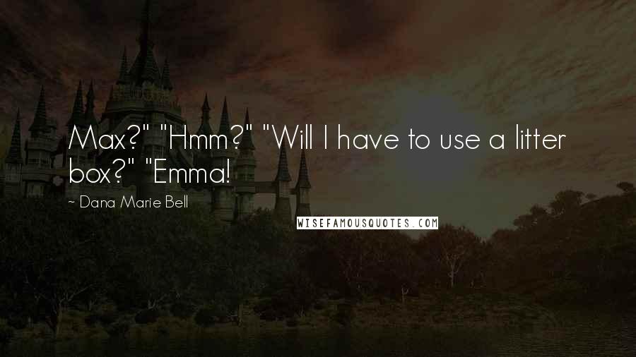 Dana Marie Bell Quotes: Max?" "Hmm?" "Will I have to use a litter box?" "Emma!