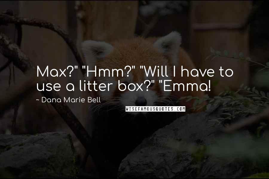Dana Marie Bell Quotes: Max?" "Hmm?" "Will I have to use a litter box?" "Emma!