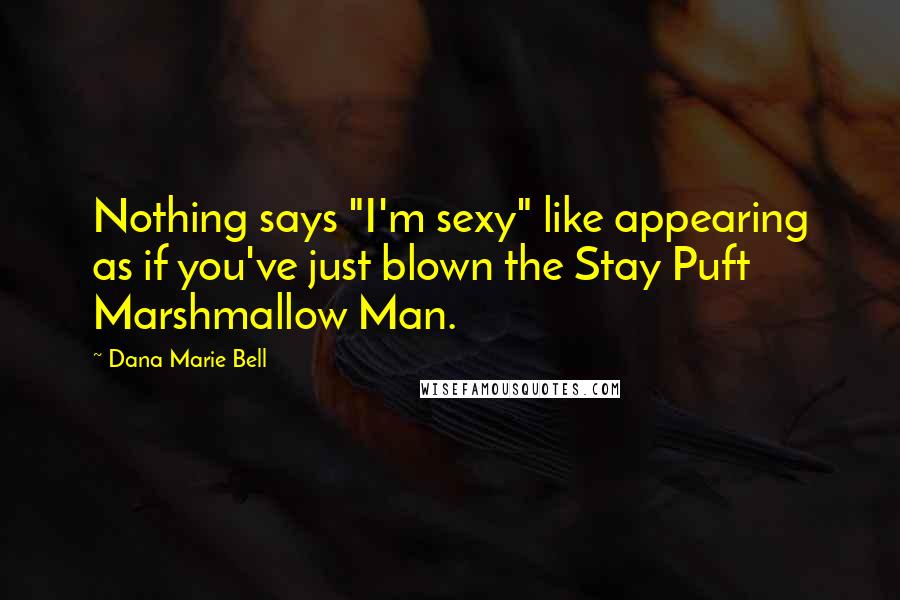 Dana Marie Bell Quotes: Nothing says "I'm sexy" like appearing as if you've just blown the Stay Puft Marshmallow Man.