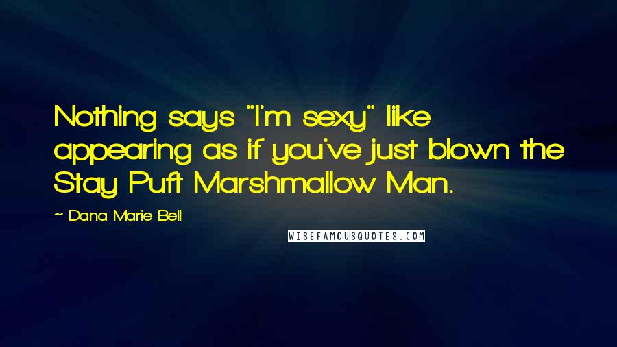 Dana Marie Bell Quotes: Nothing says "I'm sexy" like appearing as if you've just blown the Stay Puft Marshmallow Man.