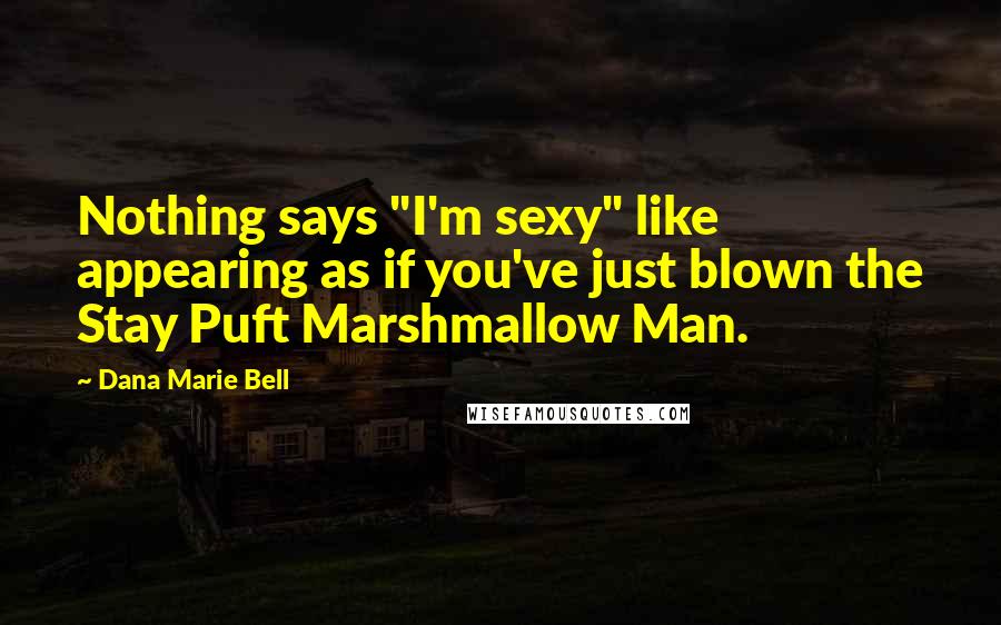 Dana Marie Bell Quotes: Nothing says "I'm sexy" like appearing as if you've just blown the Stay Puft Marshmallow Man.