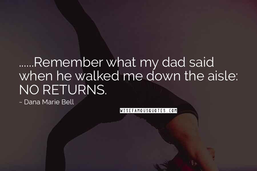 Dana Marie Bell Quotes: ......Remember what my dad said when he walked me down the aisle: NO RETURNS.