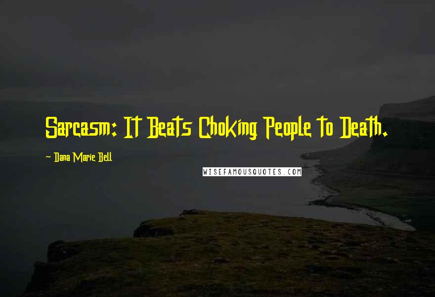 Dana Marie Bell Quotes: Sarcasm: It Beats Choking People to Death.