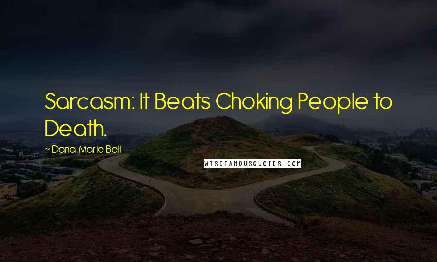 Dana Marie Bell Quotes: Sarcasm: It Beats Choking People to Death.