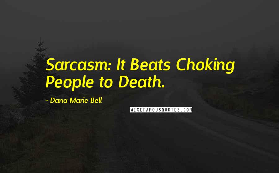 Dana Marie Bell Quotes: Sarcasm: It Beats Choking People to Death.