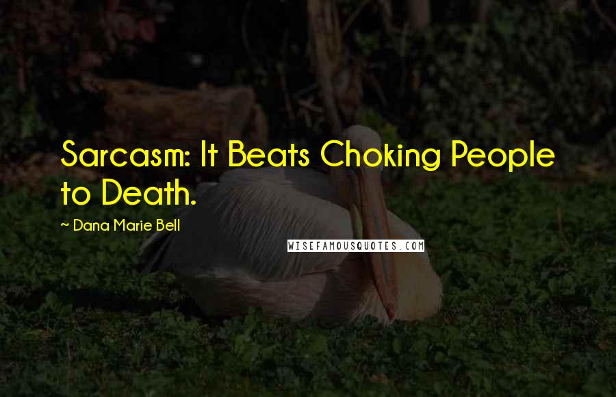 Dana Marie Bell Quotes: Sarcasm: It Beats Choking People to Death.