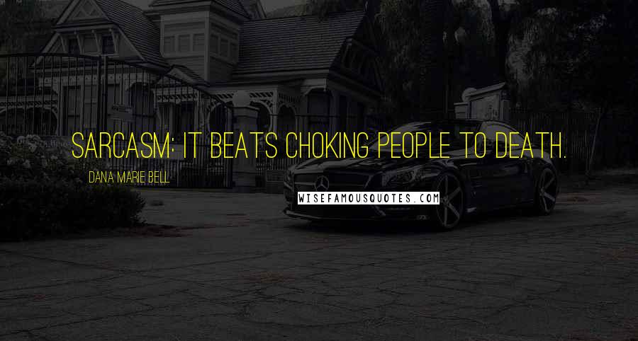 Dana Marie Bell Quotes: Sarcasm: It Beats Choking People to Death.