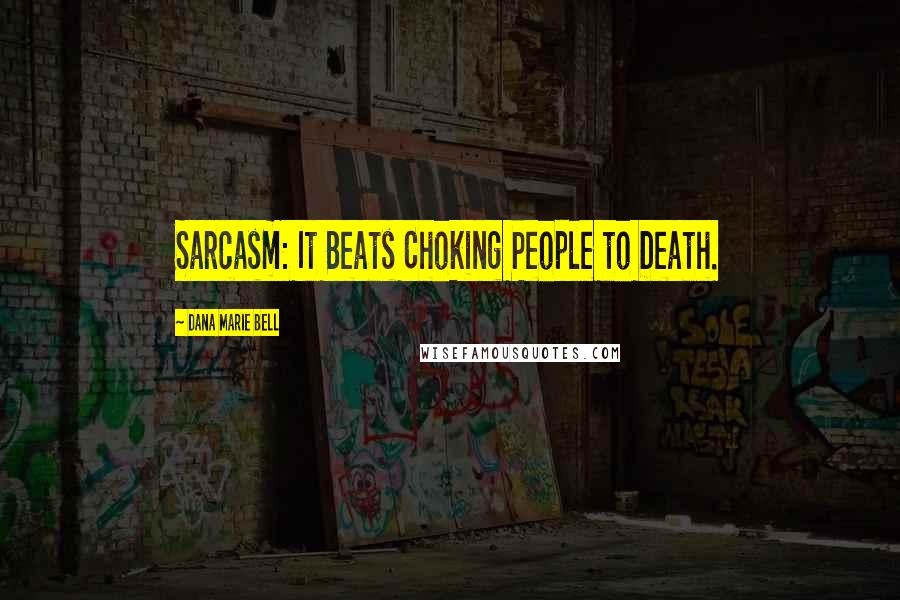 Dana Marie Bell Quotes: Sarcasm: It Beats Choking People to Death.