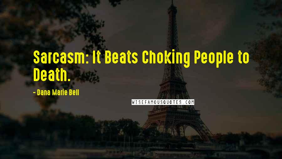 Dana Marie Bell Quotes: Sarcasm: It Beats Choking People to Death.