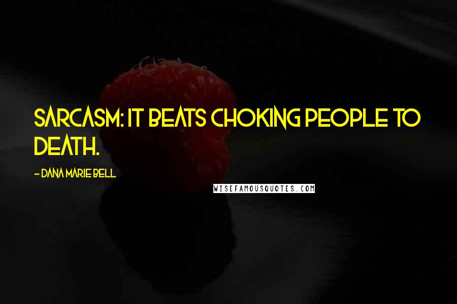 Dana Marie Bell Quotes: Sarcasm: It Beats Choking People to Death.